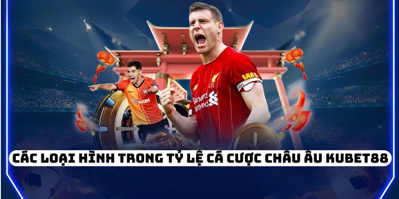 Các loại hình trong tỷ lệ cá cược Châu Âu KUBET88