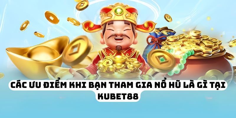 Các ưu điểm khi bạn tham gia nổ hũ là gì tại KUBET88