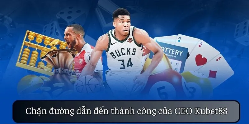 Hành trình mang đến sự thành công của CEO KUBET88