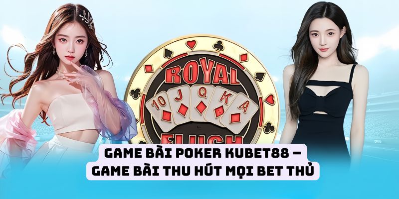 Game Bài Poker KUBET88 – Game Bài Thu Hút Mọi Bet Thủ