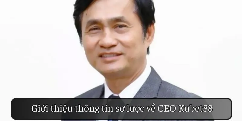 Giới thiệu sơ lược về vị CEO KUBET88