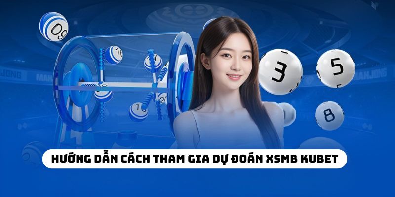 Hướng dẫn cách tham gia dự đoán XSMB KUBET