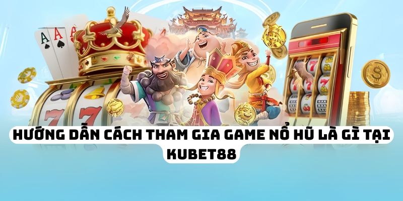 Hướng dẫn cách tham gia game nổ hũ là gì tại KUBET88