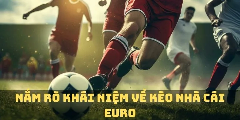 Nắm rõ khái niệm cụ thể về kèo nhà cái Euro