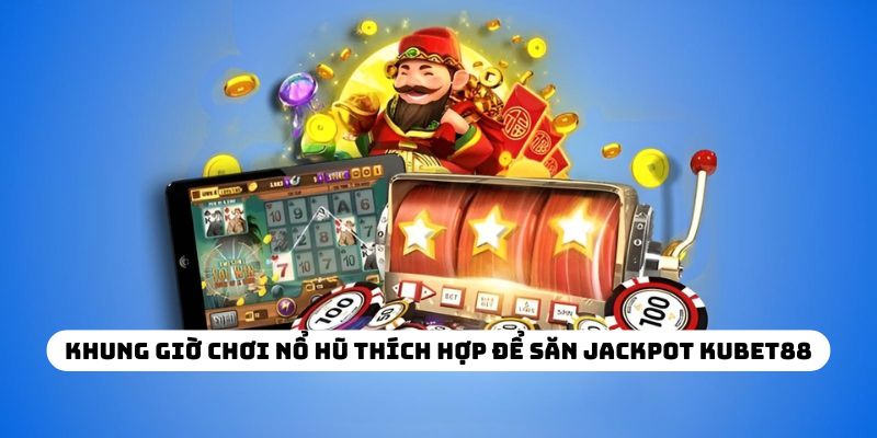 Khung giờ chơi nổ hũ thích hợp để săn Jackpot KUBET88