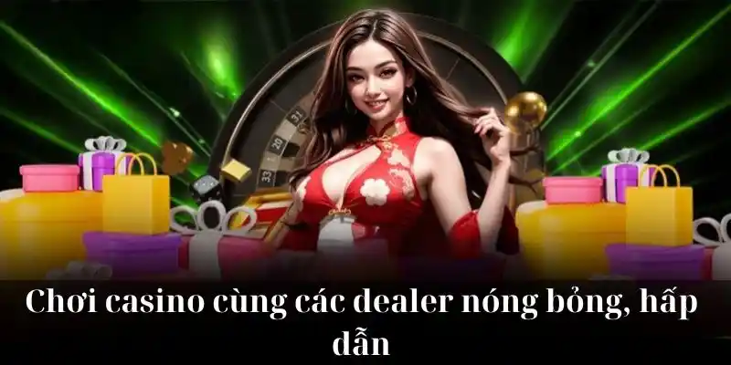 Chơi casino cùng các dealer nóng bỏng, hấp dẫn