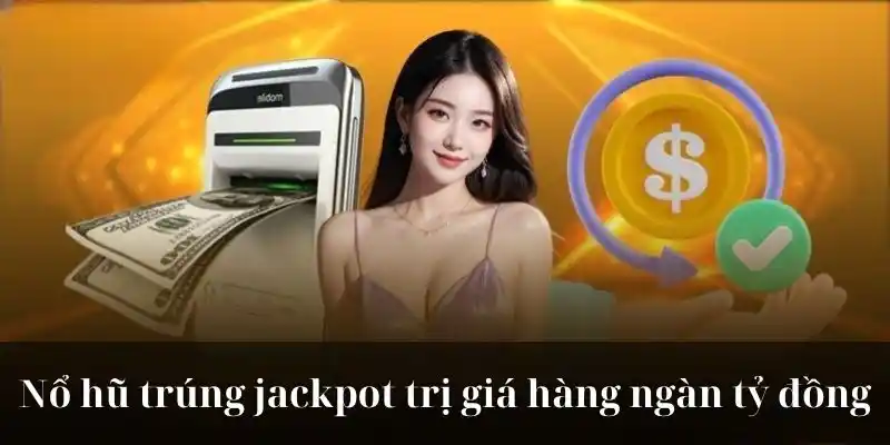Nổ hũ trúng jackpot trị giá hàng ngàn tỷ đồng