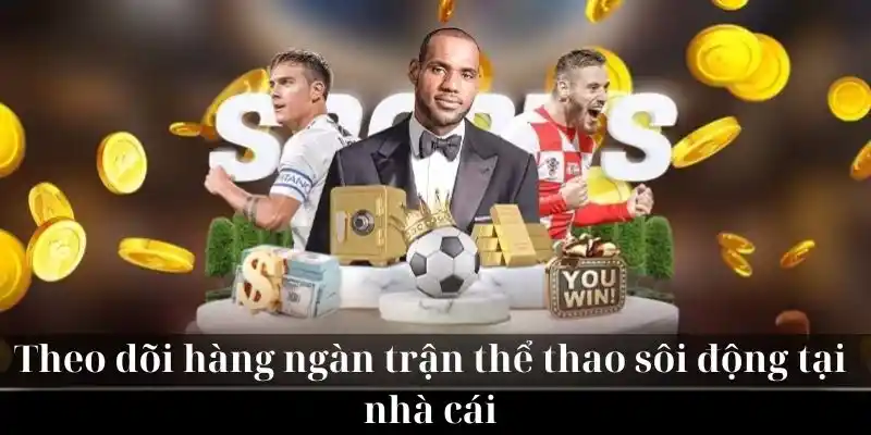 Theo dõi hàng ngàn trận thể thao sôi động tại nhà cái