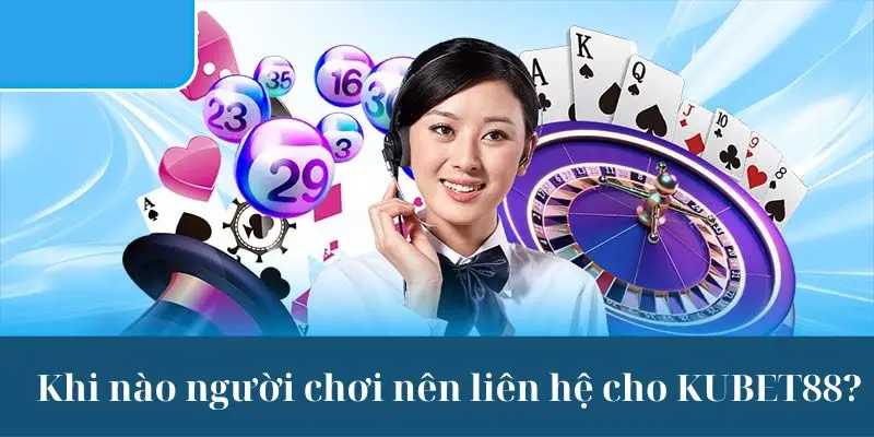 Khi nào thì thành viên nên liên hệ KUBET88?