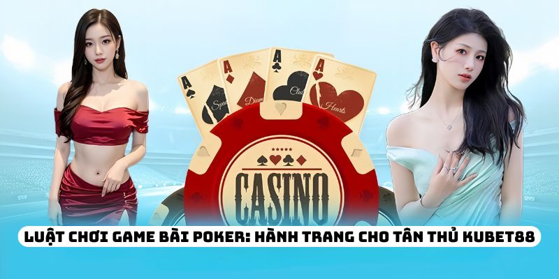 Luật chơi game bài Poker: Hành trang cho tân thủ KUBET88