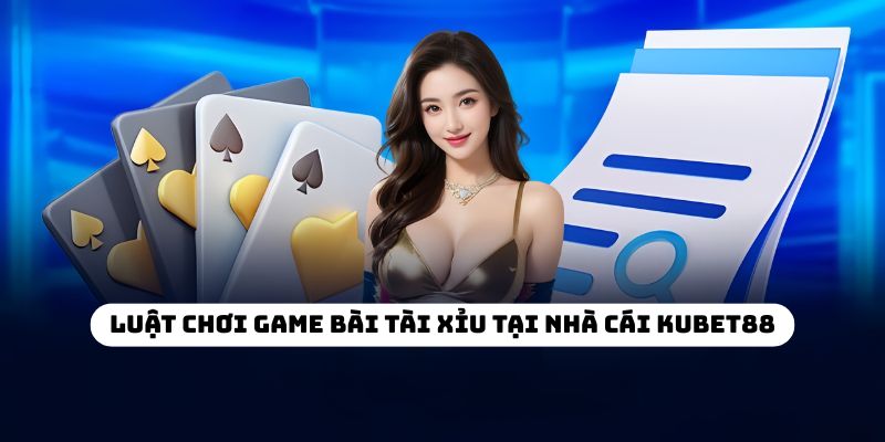 Luật chơi game bài tài xỉu tại nhà cái KUBET88