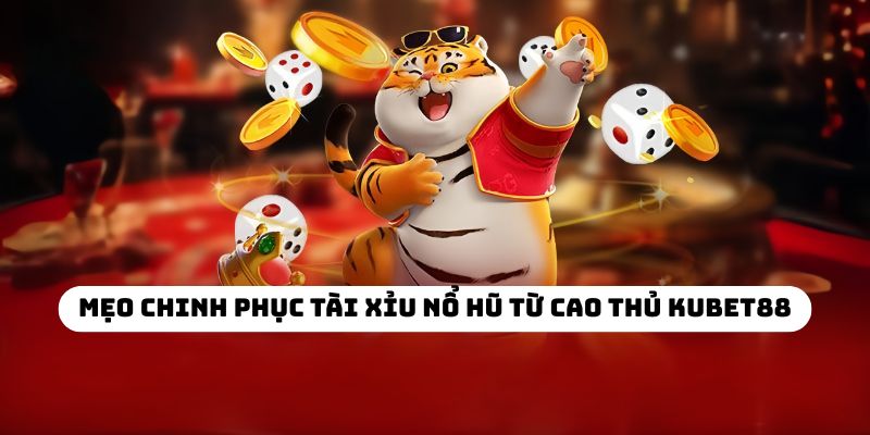 Mẹo chinh phục tài xỉu nổ hũ từ cao thủ KUBET88