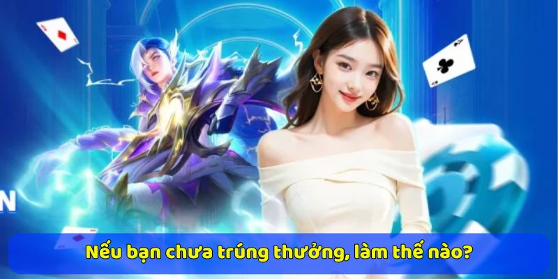 Nếu bạn chưa trúng thưởng, làm thế nào?