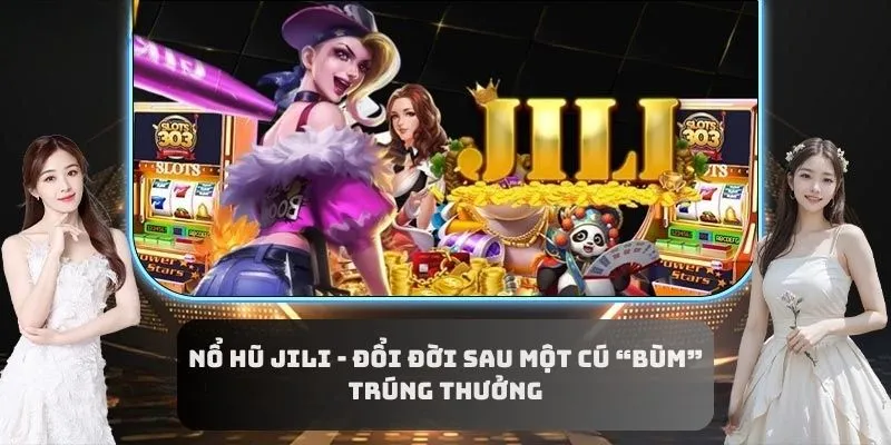 Nổ Hũ Jili - Đổi Đời Sau Một Cú “Bùm” Trúng Thưởng