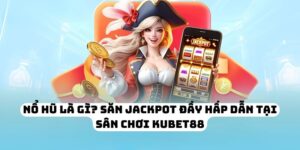 Nổ Hũ Là Gì? Săn Jackpot Đầy Hấp Dẫn Tại Sân Chơi KUBET88
