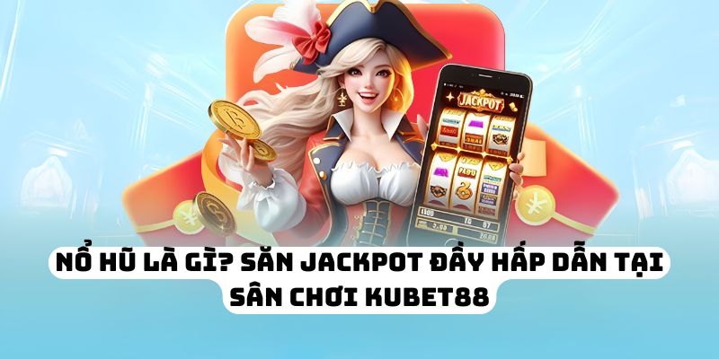 Nổ Hũ Là Gì? Săn Jackpot Đầy Hấp Dẫn Tại Sân Chơi KUBET88