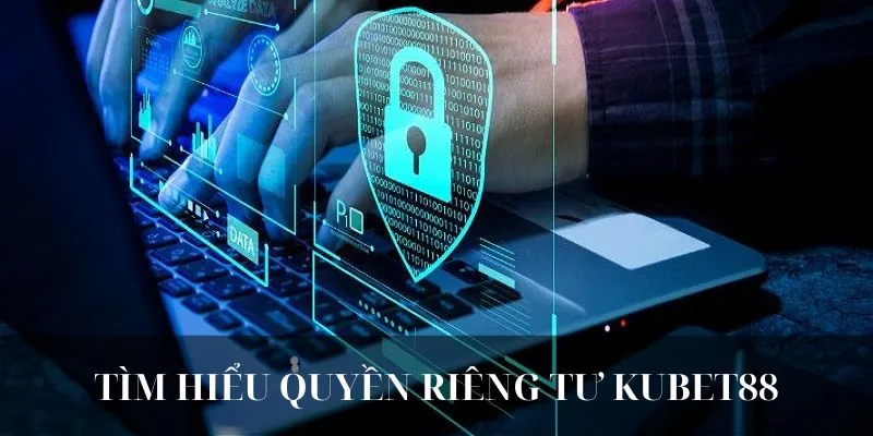 Tìm hiểu tổng quan về quyền riêng tư KUBET88