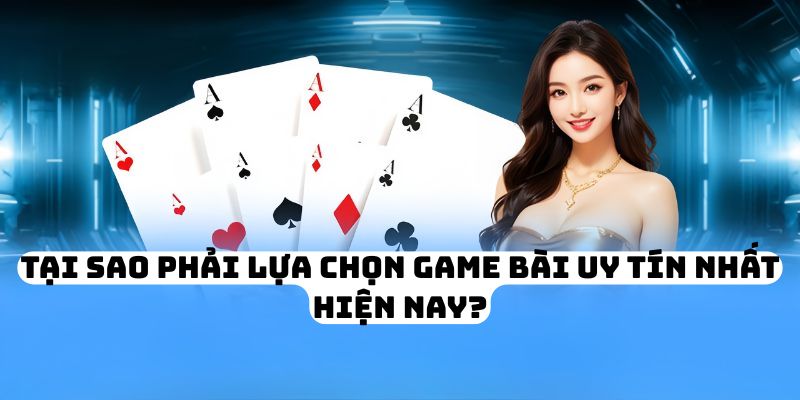 Tại sao phải lựa chọn game bài uy tín nhất hiện nay?
