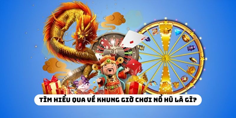 Tìm hiểu qua về khung giờ chơi nổ hũ là gì?