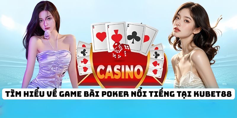 Tìm hiểu về game bài Poker nổi tiếng tại KUBET88