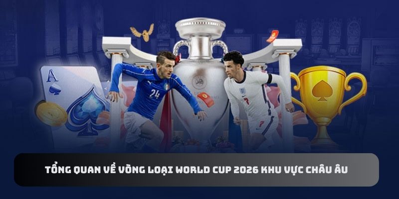 Tổng Quan Về Vòng Loại World Cup 2026 Khu Vực Châu Âu