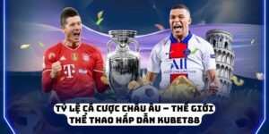 Tỷ Lệ Cá Cược Châu Âu – Thế Giới Thể Thao Hấp Dẫn KUBET88