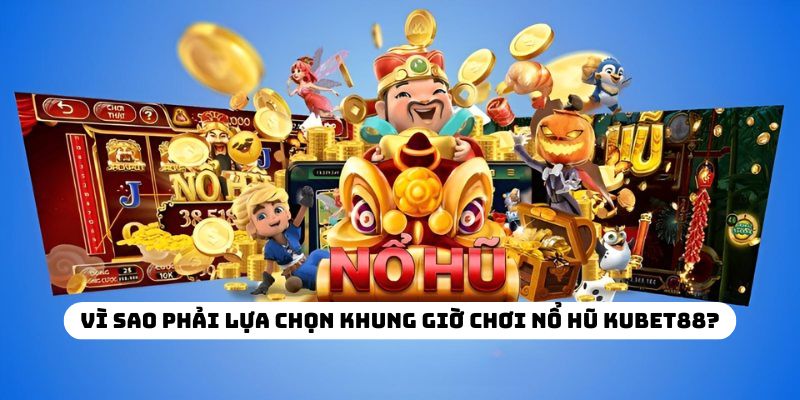 Vì sao phải lựa chọn khung giờ chơi nổ hũ KUBET88?